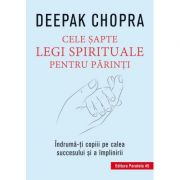 Cele sapte legi spirituale pentru parinti. Indruma-ti copiii pe calea succesului si a implinirii - Deepak Chopra