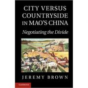 City Versus Countryside in Mao’s China: Negotiating the Divide – Jeremy Brown librariadelfin.ro imagine 2022