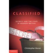 Classified: Secrecy and the State in Modern Britain – Christopher Moran librariadelfin.ro imagine noua