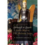 Devoted to Death: Santa Muerte, the Skeleton Saint – R. Andrew Chesnut librariadelfin.ro imagine 2022
