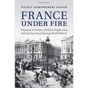 France under Fire: German Invasion, Civilian Flight and Family Survival during World War II – Nicole Dombrowski Risser librariadelfin.ro poza 2022