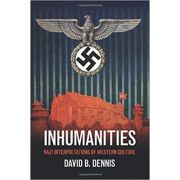 Inhumanities: Nazi Interpretations of Western Culture – David B. Dennis librariadelfin.ro imagine noua