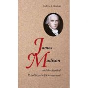 James Madison and the Spirit of Republican Self-Government – Colleen A. Sheehan librariadelfin.ro imagine 2022