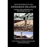 New Histories of the Andaman Islands: Landscape, Place and Identity in the Bay of Bengal, 1790–2012 – Clare Anderson, Madhumita Mazumdar, Vishvajit Pa librariadelfin.ro