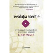 Revolutia atentiei. Dezvaluirea puterii extraordinare a mintii ferm focalizate – B. Alan Wallace librariadelfin.ro