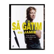 Sa gatim cu jamie. cum sa devii un bucatar mai bun - jamie oliver