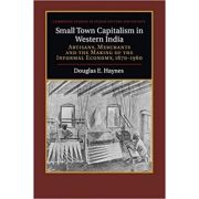 Small Town Capitalism in Western India: Artisans, Merchants, and the Making of the Informal Economy, 1870–1960 – Douglas E. Haynes librariadelfin.ro imagine 2022