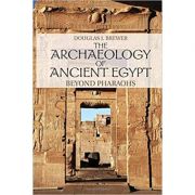 The Archaeology of Ancient Egypt: Beyond Pharaohs – Douglas J. Brewer La Reducere de la librariadelfin.ro imagine 2021