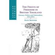 The Fruits of Freedom in British Togoland: Literacy, Politics and Nationalism, 1914–2014 – Kate Skinner librariadelfin.ro poza 2022