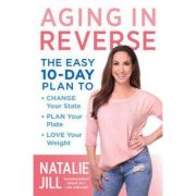 Aging in Reverse: The Easy 10-Day Plan to Change Your State, Plan Your Plate, Love Your Weight – Natalie Jill librariadelfin.ro poza 2022