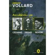 Ascultandu-i pe Cezanne, Degas, Renoir – Ambroise Vollard librariadelfin.ro imagine 2022