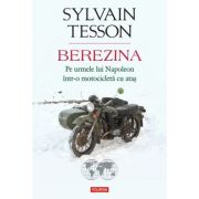 Berezina. Pe urmele lui Napoleon intr-o motocicleta cu atas – Sylvain Tesson Beletristica. Literatura Universala imagine 2022
