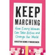 Keep Marching: How Every Woman Can Take Action and Change Our World – Kristin Rowe-Finkbeiner librariadelfin.ro poza 2022