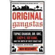 Original Gangstas: Tupac Shakur, Dr. Dre, Eazy-E, Ice Cube, and the Birth of West Coast Rap – Ben Westhoff librariadelfin.ro