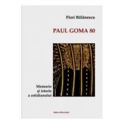 Paul Goma 80. Memorie si istorie a cotidianului – Flori Balanescu librariadelfin.ro imagine 2022