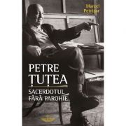 Petre Tutea. Sacerdotul fara parohie – Marcel Petrisor librariadelfin.ro