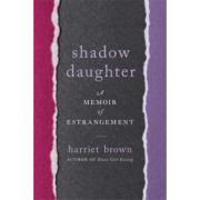 Shadow Daughter: A Memoir of Estrangement – Harriet Brown librariadelfin.ro imagine 2022