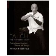 Tai Chi-The Perfect Exercise: Finding Health, Happiness, Balance, and Strength - Arthur Rosenfeld