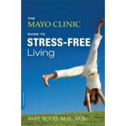 The Mayo Clinic Guide to Stress-Free Living – Amit Sood librariadelfin.ro imagine 2022