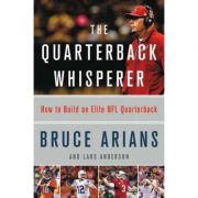 The Quarterback Whisperer: How to Build an Elite NFL Quarterback – Bruce Arians Arians