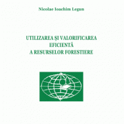 Utilizarea si valorificarea eficienta a resurselor forestiere - nicolae ioachim legun