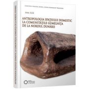 Antropologia spatiului domestic la comunitatile Gumelnita de la nordul Dunarii – Ana Ilie librariadelfin.ro imagine 2022