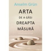 Arta de a gasi dreapta masura – Anselm Grun librariadelfin.ro