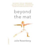 Beyond the Mat: Achieve Focus, Presence, and Enlightened Leadership through the Principles and Practice of Yoga – Julie Rosenberg librariadelfin.ro poza 2022