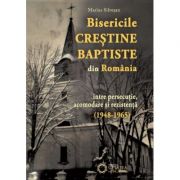 Bisericile Crestine Baptiste din Romania, intre persecutie, acomodare si rezistenta (1948-1965) - Marius Silvesan