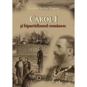 Carol I si bipartidismul romanesc (1866-1914) - Cosmin Stefan Dogaru