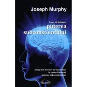 Cum sa folosim puterea subconstientului – Joseph Murphy librariadelfin.ro