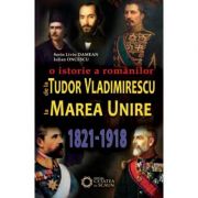 De la Tudor Vladimirescu la Marea Unire. O istorie a romanilor (1821-1918) - Iulian Oncescu, Sorin Liviu Damean