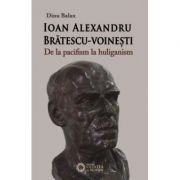 Ioan Alexandru Bratescu-Voinesti, de la pacifism la huliganism – Dinu Balan Stiinte. Stiinte Umaniste. Istorie imagine 2022