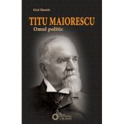 Titu Maiorescu. Omul politic – Gica Manole Beletristica. Literatura Romana. Memorialistica imagine 2022