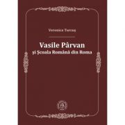 Vasile Parvan si Scoala Romana din Roma – Veronica Turcus Stiinte. Stiinte Umaniste. Istorie imagine 2022