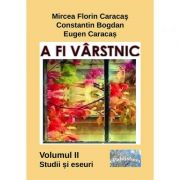 A fi varstnic. Studii si eseuri. Volumul 2 - Mircea Florin Caracas, Constantin Bogdan, Eugen Caracas