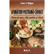 Afumaturi, pastrama, carnati. carne de porc, vita, pasare si vanat - franz s. wagner
