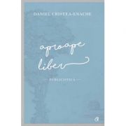 Aproape liber. Publicistica - Daniel Cristea-Enache