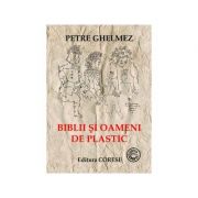 Biblii si oameni de plastic - petre ghelmez