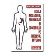 Bolile esofagului, stomacului si duodenului pe intelesul tuturor – Robert Radu Mateescu Medicina ( Carti de specialitate ). Medicina Interna imagine 2022