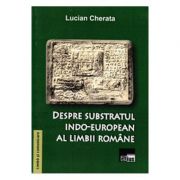 Despre subsbstratul indo-european al limbii romane – Lucian Cherata de la librariadelfin.ro imagine 2021