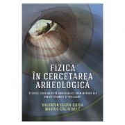 Fizica in cercetarea arheologica - Valentin Eugen Ghisa, Marius Calin Belc imagine libraria delfin 2021