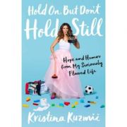 Hold On, But Don’t Hold Still: Hope and Humor from My Seriously Flawed Life – Kristina Kuzmic librariadelfin.ro imagine 2022