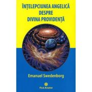Intelepciunea angelica despre divina providenta – Emanuel Swedenborg Sfaturi Practice. Spiritualitate imagine 2022