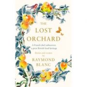 Lost Orchard: A French chef rediscovers a great British food heritage – Raymond Blanc Carte straina. Literatura imagine 2022