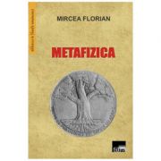 Metafizica – Mircea Florian Stiinte. Stiinte Umaniste. Filosofie imagine 2022
