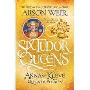 Six Tudor Queens 4: Anna of Kleve, Queen of Secrets – Alison Weir La Reducere de la librariadelfin.ro imagine 2021