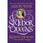 Six Tudor Queens Katheryn Howard, The Tainted Queen – Alison Weir Carte straina. Literatura imagine 2022