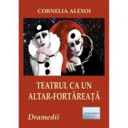 Teatrul ca un altar-fortareata. Patru dramedii – Cornelia Alexoi Beletristica. Literatura Romana imagine 2022