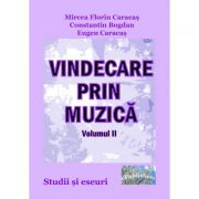 Vindecare prin muzica. Studii si eseuri. Volumul II - Mircea Florin Caracas, Constantin Bogdan, Eugen Caracas